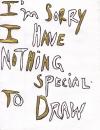Im Sorry I Have Nothing Special to Draw