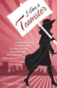 I Am a Teamster: Short Fiery Story of Regina V Polk Her Hats Her Pets Sweet Love and the Modern Day Lobor Movement