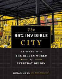 99% Invisible City: A Field Guide to the Hidden World of Everyday Design