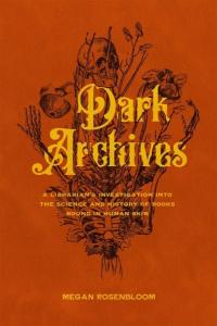 Dark Archives: A Librarian's Investigation into the Science and History of Books Bound in Human Skin