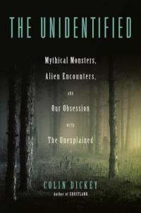 Unidentified: Mythical Monsters, Alien Encounters, and Our Obsession with the Unexplained