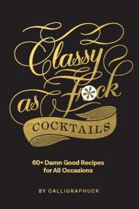 Classy as Fuck Cocktails: 60+ Damn Good Recipes for All Occasions