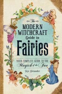 Modern Witchcraft Guide to Fairies: Your Complete Guide to the Magick of the Fae