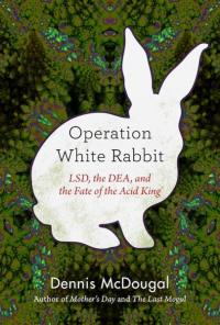 the Operation White Rabbit: LSD DEA, & the Fate of the Acid King