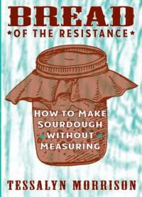 Bread of the Resistance How to Make Sourdough Without Measuring