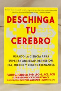 Deschinga Tu Cerebro: Usando La Ciencia Para Superar Ansiedad, Depresión, Ira, Miedos Y Descadenantes