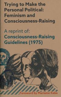 Trying to Make the Personal Political: Feminism and Consciousness Raising a Reprint of Consciousness Raising Guidelines 1975