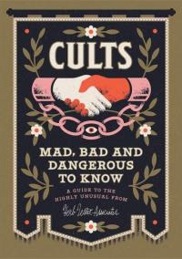 Cults! Mad, Bad and Dangerous to Know: An Illustrated Guide