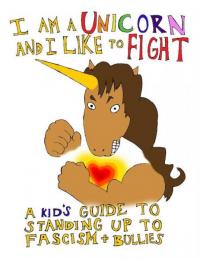 I am a Unicorn and I Like to Fight: A Kid's Guide to Standing Up to Fascism and Bullies