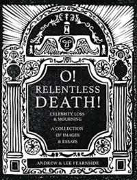 O! Relentless Death! Celebrity , Loss & Mourning: A Collection of Images & Essays