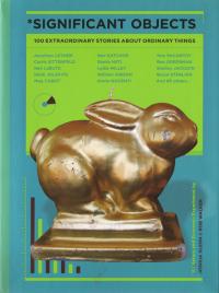 Significant Objects 100 Extraordinary Stories About Ordinary Things