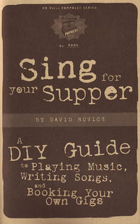 Sing For Your Supper: A DIY Guide to Playing Music, Writing Songs and Booking Your Own Gigs