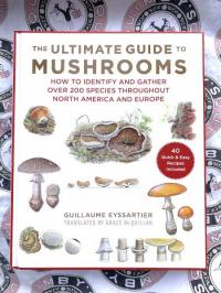 Ultimate Guide to Mushrooms: How to Identify and Gather Over 200 Species Throughout North America and Europe
